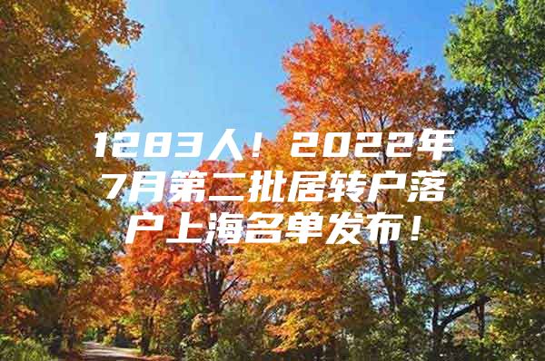 1283人！2022年7月第二批居轉(zhuǎn)戶(hù)落戶(hù)上海名單發(fā)布！