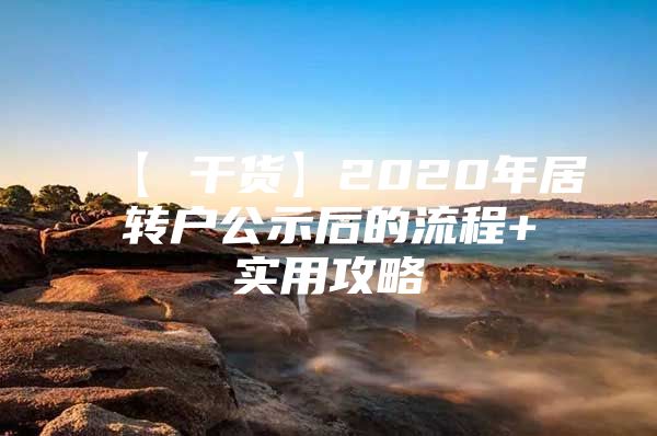 【 干貨】2020年居轉(zhuǎn)戶公示后的流程+實用攻略