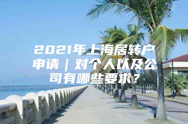 2021年上海居轉戶申請｜對個人以及公司有哪些要求？