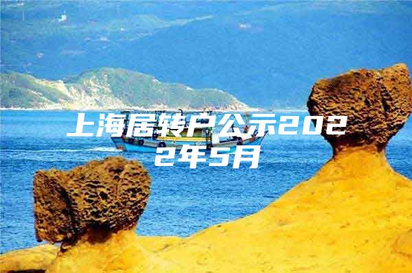 上海居轉(zhuǎn)戶公示2022年5月