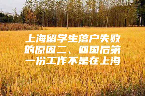 上海留學生落戶失敗的原因二、回國后第一份工作不是在上海