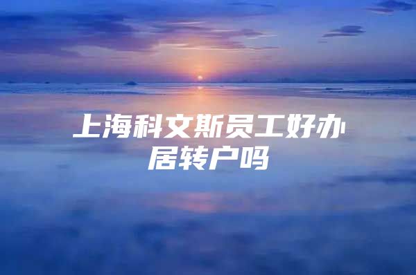 上海科文斯員工好辦居轉(zhuǎn)戶嗎