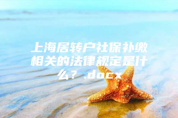 上海居轉(zhuǎn)戶(hù)社保補(bǔ)繳相關(guān)的法律規(guī)定是什么？.docx