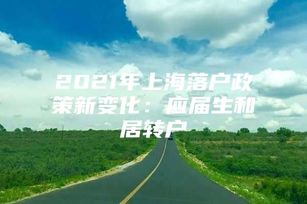 2021年上海落戶政策新變化：應(yīng)屆生和居轉(zhuǎn)戶