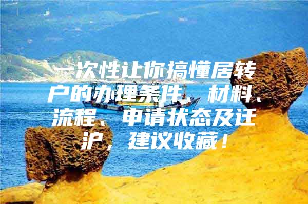 一次性讓你搞懂居轉(zhuǎn)戶的辦理?xiàng)l件、材料、流程、申請(qǐng)狀態(tài)及遷滬，建議收藏！