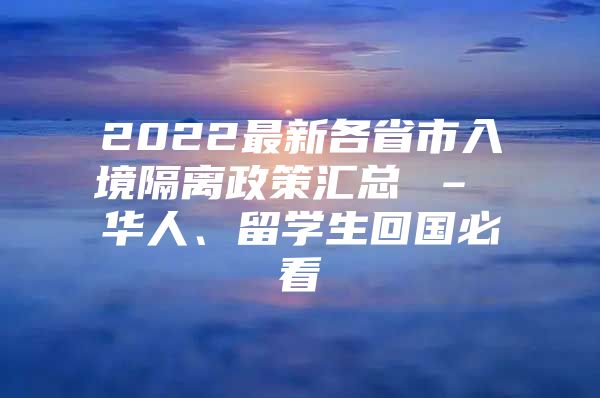 2022最新各省市入境隔離政策匯總 – 華人、留學(xué)生回國(guó)必看