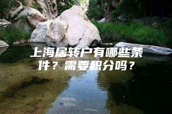 上海居轉(zhuǎn)戶有哪些條件？需要積分嗎？