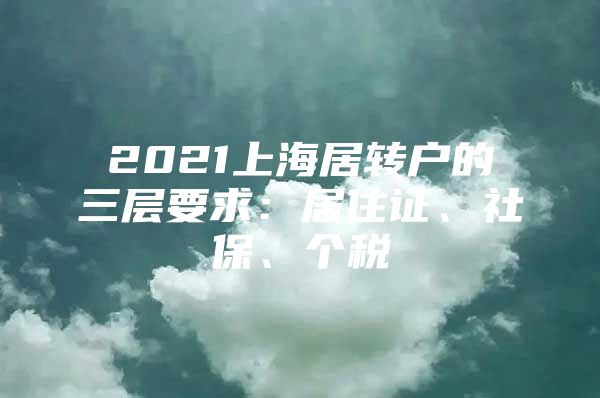 2021上海居轉(zhuǎn)戶的三層要求：居住證、社保、個(gè)稅