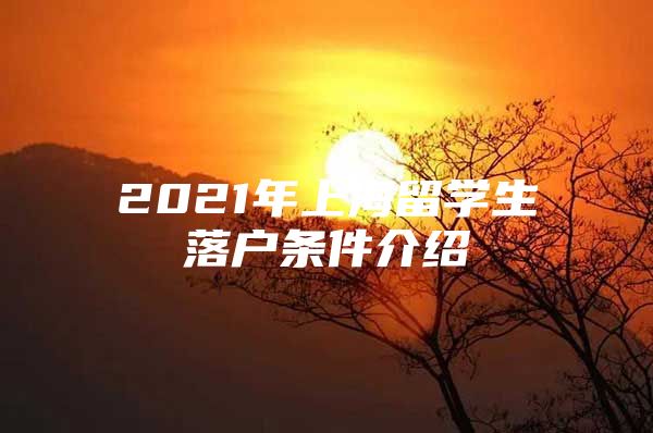 2021年上海留學(xué)生落戶條件介紹