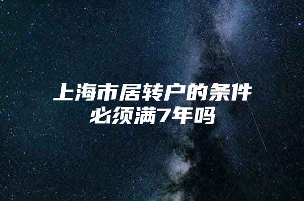 上海市居轉戶的條件必須滿7年嗎