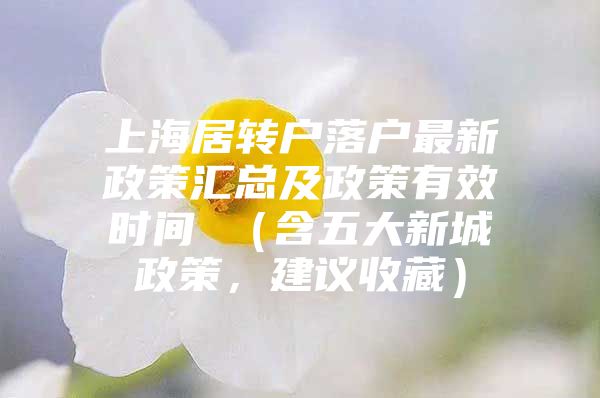 上海居轉(zhuǎn)戶(hù)落戶(hù)最新政策匯總及政策有效時(shí)間 （含五大新城政策，建議收藏）