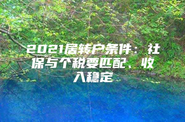 2021居轉(zhuǎn)戶條件：社保與個(gè)稅要匹配、收入穩(wěn)定