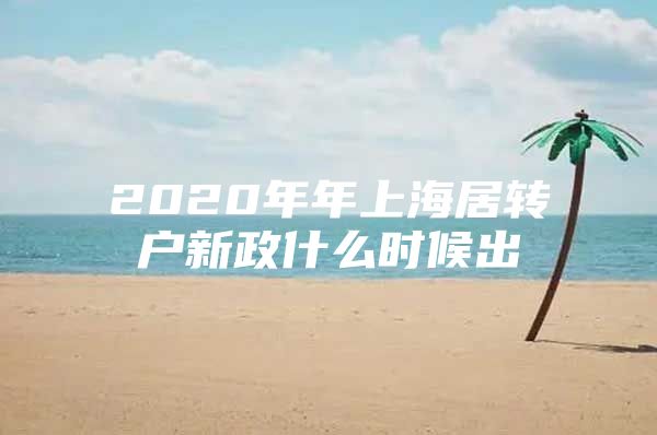 2020年年上海居轉(zhuǎn)戶新政什么時候出