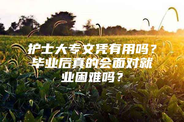 護士大專文憑有用嗎？畢業(yè)后真的會面對就業(yè)困難嗎？