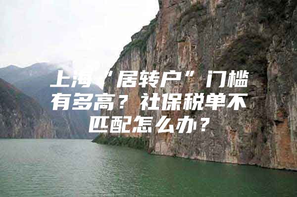 上海“居轉(zhuǎn)戶”門檻有多高？社保稅單不匹配怎么辦？