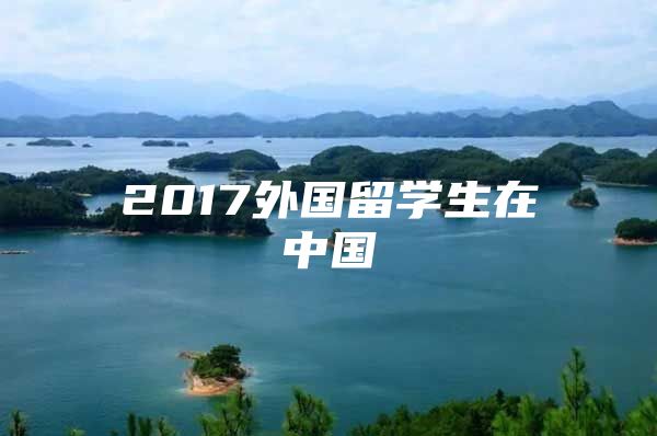 2017外國留學(xué)生在中國