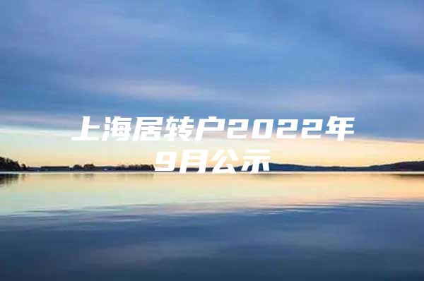 上海居轉(zhuǎn)戶2022年9月公示