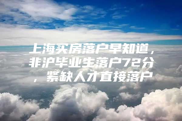 上海買房落戶早知道，非滬畢業(yè)生落戶72分，緊缺人才直接落戶