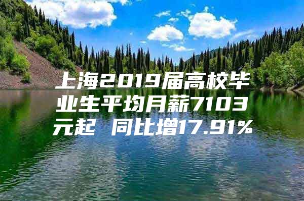 上海2019屆高校畢業(yè)生平均月薪7103元起 同比增17.91%