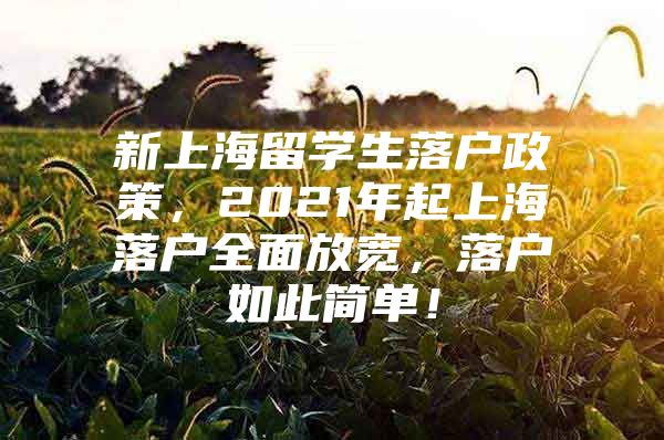 新上海留學(xué)生落戶政策，2021年起上海落戶全面放寬，落戶如此簡(jiǎn)單！