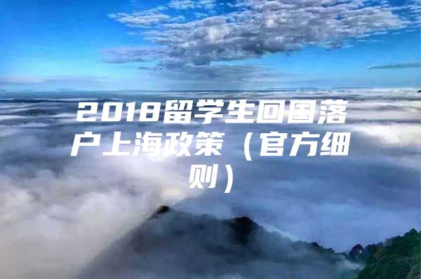 2018留學(xué)生回國落戶上海政策（官方細(xì)則）