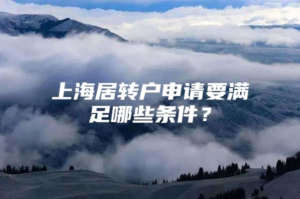 上海居轉戶申請要滿足哪些條件？