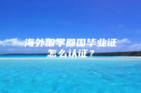 海外留學(xué)回國(guó)畢業(yè)證怎么認(rèn)證？