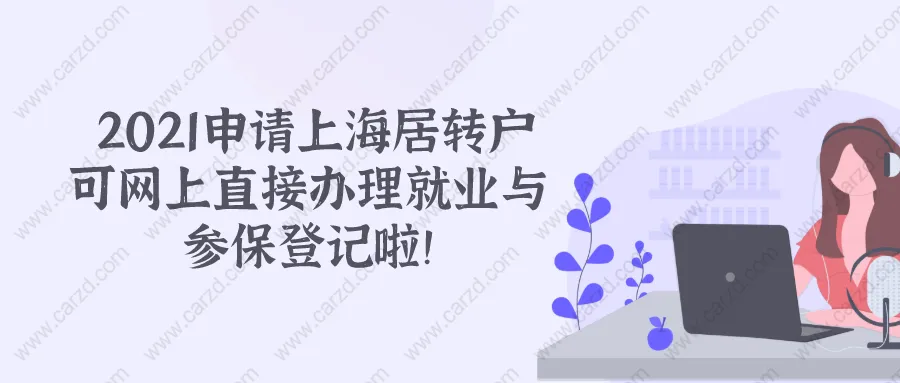 2021上海居轉(zhuǎn)戶政策 ｜｜新企業(yè)可在網(wǎng)上直接辦理就業(yè)與參保登記啦！