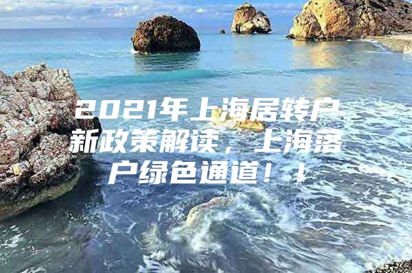 2021年上海居轉(zhuǎn)戶新政策解讀，上海落戶綠色通道??！