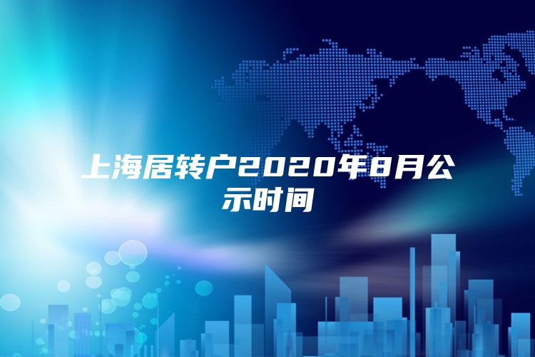 上海居轉(zhuǎn)戶2020年8月公示時間