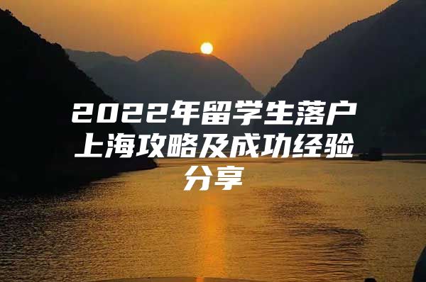 2022年留學(xué)生落戶上海攻略及成功經(jīng)驗分享