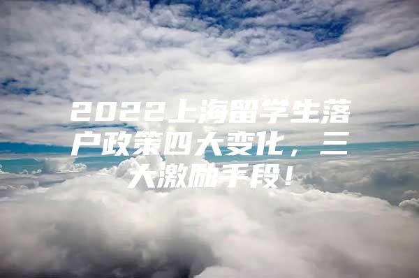 2022上海留學(xué)生落戶政策四大變化，三大激勵手段！