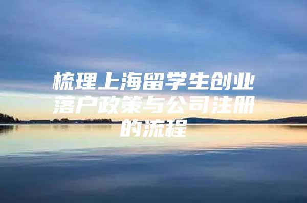 梳理上海留學(xué)生創(chuàng)業(yè)落戶政策與公司注冊的流程