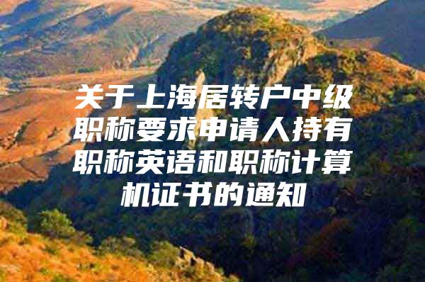 關于上海居轉戶中級職稱要求申請人持有職稱英語和職稱計算機證書的通知