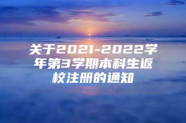 關(guān)于2021-2022學(xué)年第3學(xué)期本科生返校注冊(cè)的通知