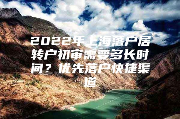 2022年上海落戶居轉(zhuǎn)戶初審需要多長時間？優(yōu)先落戶快捷渠道