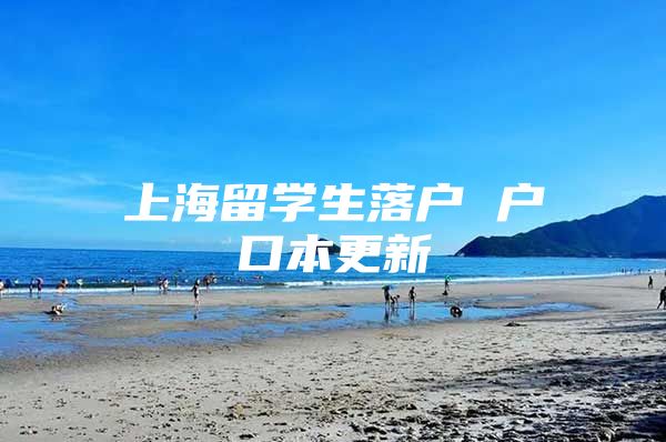 上海留學(xué)生落戶 戶口本更新