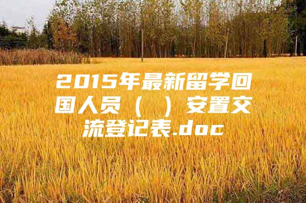 2015年最新留學回國人員（ ）安置交流登記表.doc