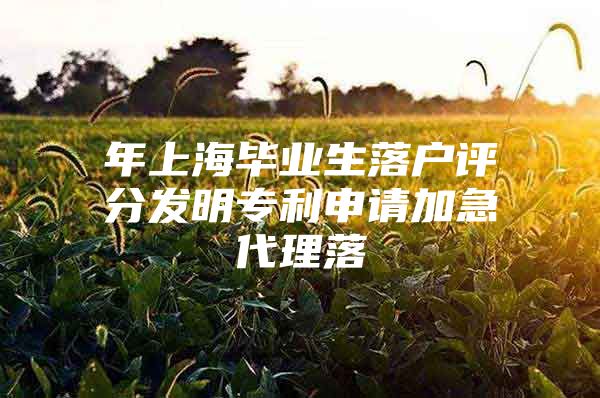 年上海畢業(yè)生落戶評(píng)分發(fā)明專利申請(qǐng)加急代理落