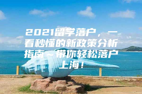 2021留學(xué)落戶，一看秒懂的新政策分析指南～帶你輕松落戶上海！