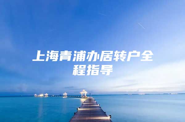 上海青浦辦居轉(zhuǎn)戶全程指導