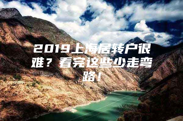 2019上海居轉(zhuǎn)戶很難？看完這些少走彎路！