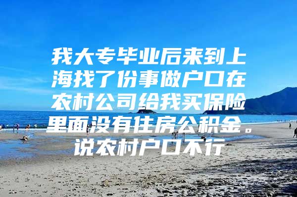 我大專畢業(yè)后來到上海找了份事做戶口在農(nóng)村公司給我買保險(xiǎn)里面沒有住房公積金。說農(nóng)村戶口不行