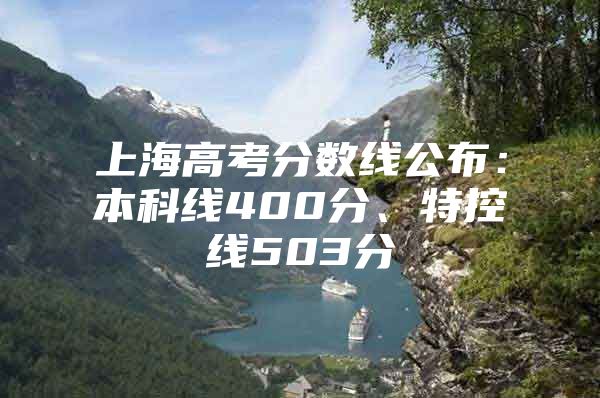 上海高考分?jǐn)?shù)線公布：本科線400分、特控線503分