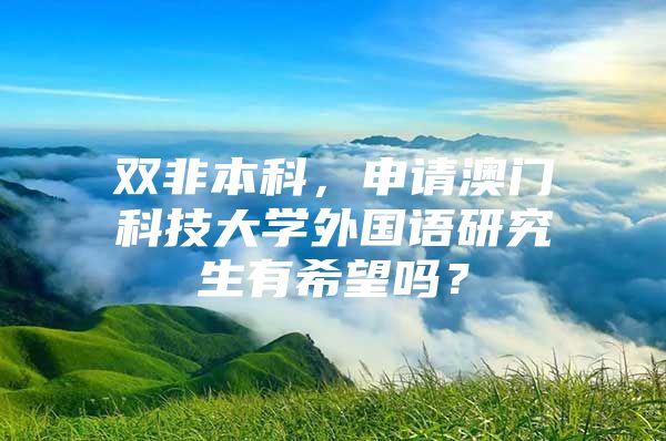 雙非本科，申請澳門科技大學(xué)外國語研究生有希望嗎？