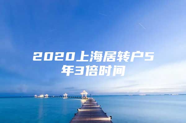 2020上海居轉(zhuǎn)戶5年3倍時(shí)間