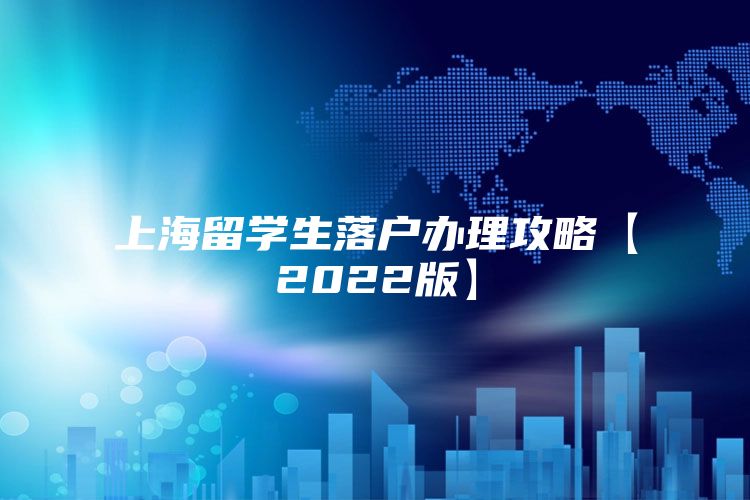 上海留學生落戶辦理攻略【2022版】