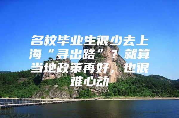 名校畢業(yè)生很少去上?！皩こ雎贰保烤退惝?dāng)?shù)卣咴俸?，也很難心動(dòng)