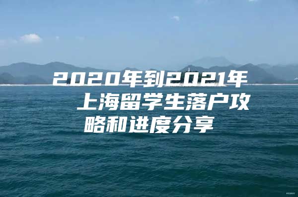 2020年到2021年  上海留學(xué)生落戶攻略和進(jìn)度分享