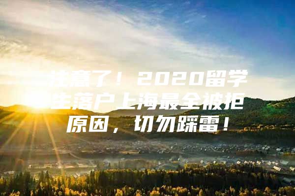 注意了！2020留學(xué)生落戶上海最全被拒原因，切勿踩雷！